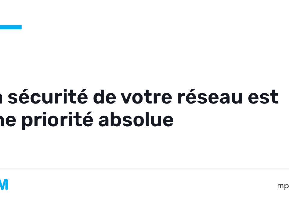 La sécurité de votre réseau est une priorité absolue